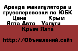 Аренда манипулятора и грузоперевозки по ЮБК › Цена ­ 1 500 - Крым, Ялта Авто » Услуги   . Крым,Ялта